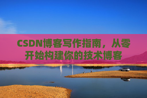 CSDN博客写作指南，从零开始构建你的技术博客